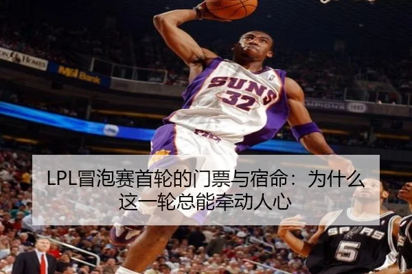 LPL冒泡赛首轮的门票与宿命：为什么这一轮总能牵动人心