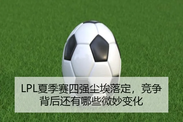 LPL夏季赛四强尘埃落定，竞争背后还有哪些微妙变化